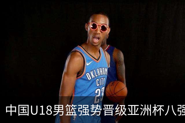 中国U18男篮强势晋级亚洲杯八强，轻取伊朗队