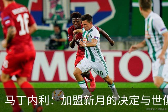 马丁内利：加盟新月的决定与世俱杯表现密切相关