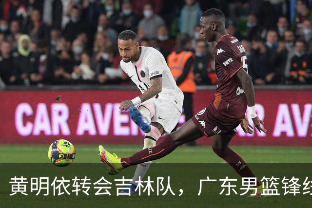 黄明依转会吉林队，广东男篮锋线竞争激烈，未来值得期待